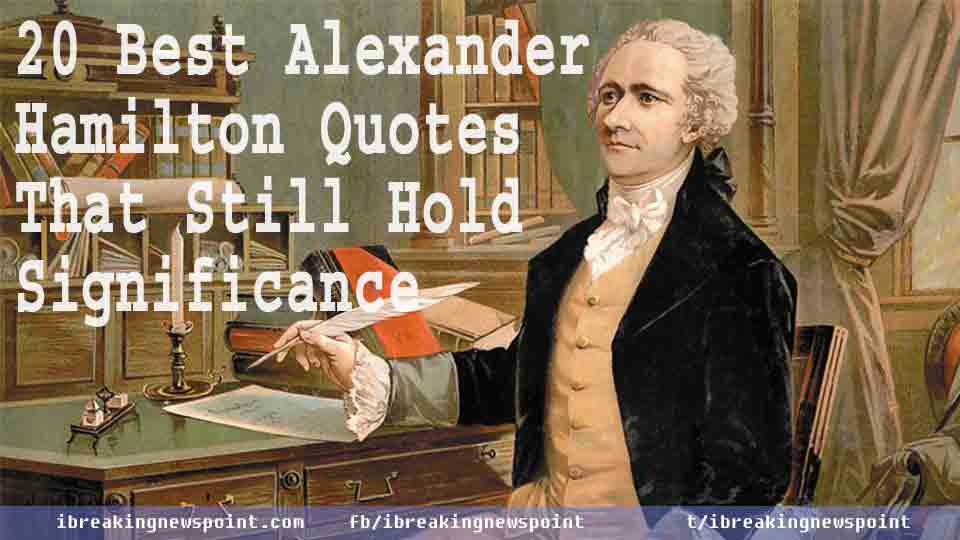 Alexander Hamilton, Alexander, Hamilton, Alexander Hamilton Quotes , Quotes That Still Hold, Significance, Best, Best Quotes, 20 Best Quotes, Best Alexander Hamilton, Inspirational Quotes, Life changing Quotes, 