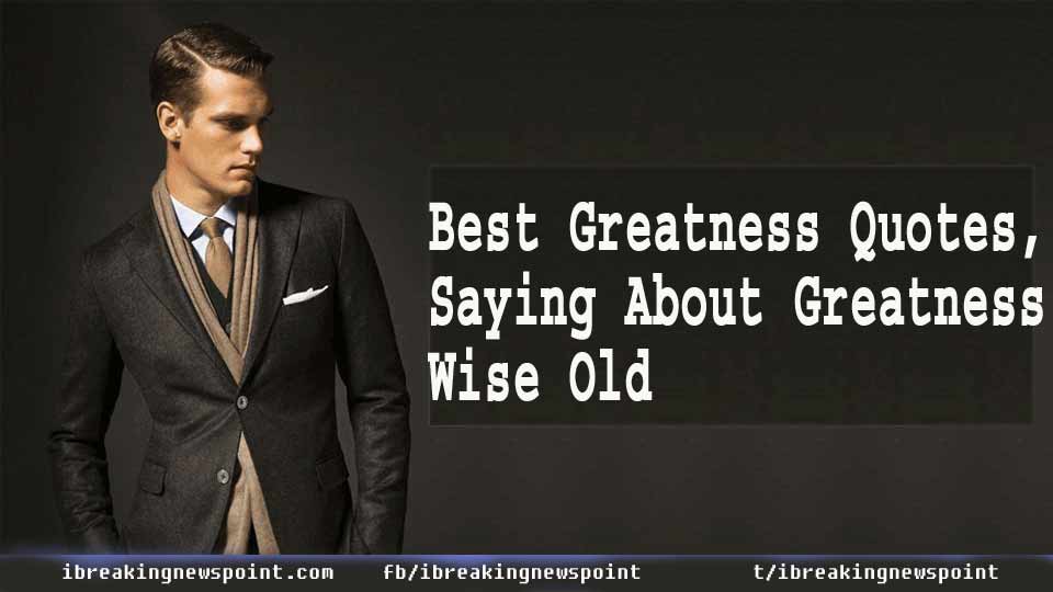 Best Greatness Quotes, Saying About Greatness| Wise Old
