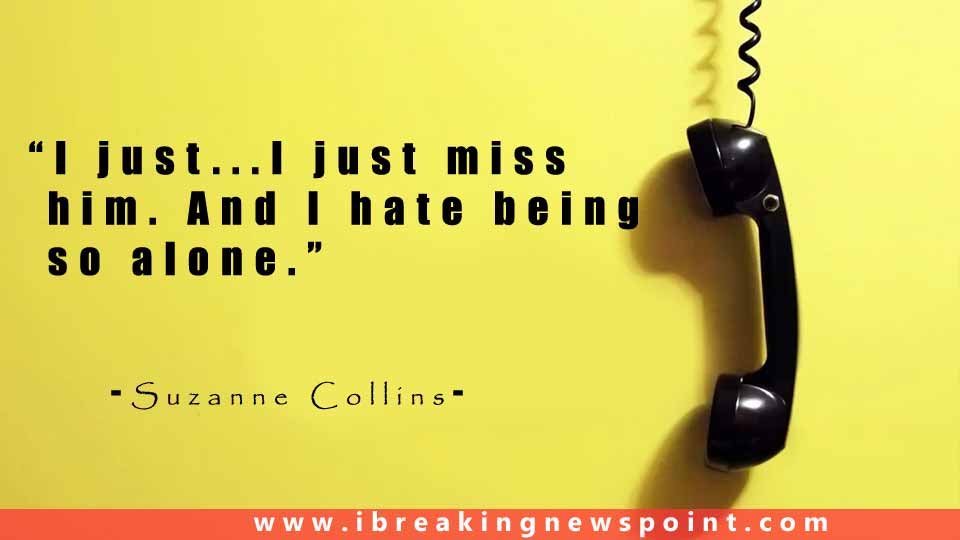 Suzanne Collins Quote,I Miss You Quotes, Missing You Quotes, Miss You Quotes, Missing You Quotes For Him, Missing You Quotes For Her, Cute I Miss You Quotes, Miss You Quotes For Friends, Missing Memorable Quotes, Missing Someone You Love, Sad Missing Someone Quotes,