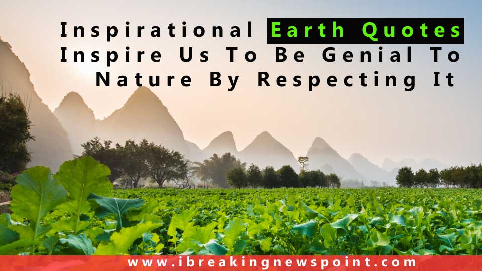Inspirational Earth Quotes Inspire Us To Be Genial To Nature By Respecting It