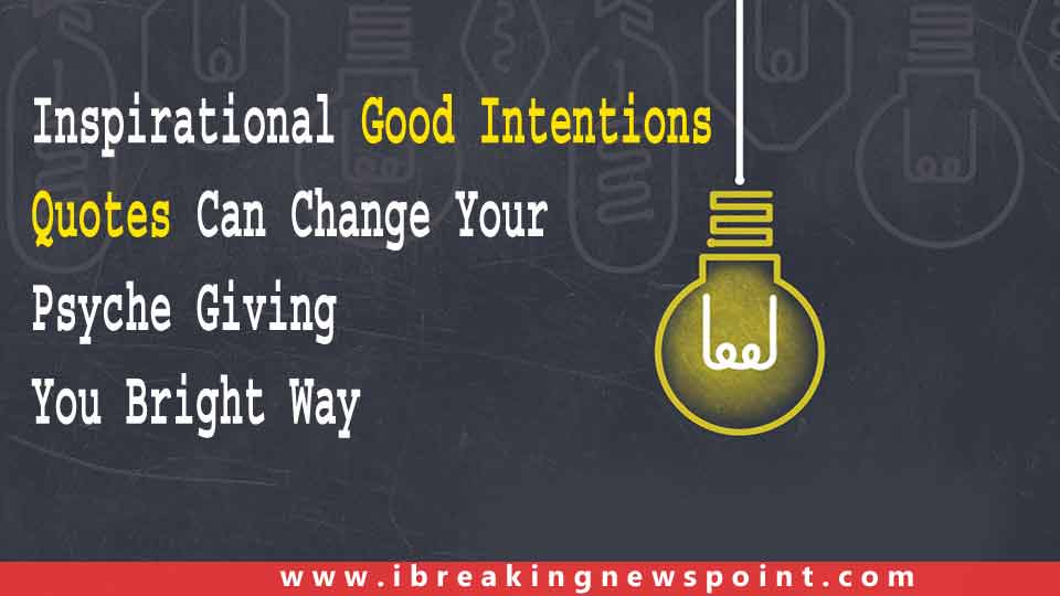 Inspirational Good Intentions Quotes Can Change Your Psyche Giving You Bright Way